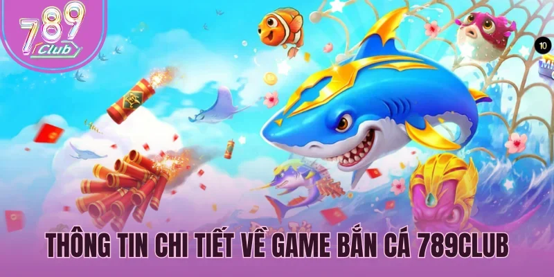 Thông tin chi tiết về game bắn cá 789Club